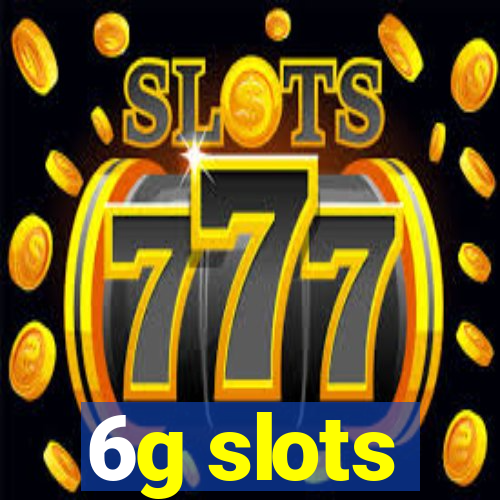 6g slots